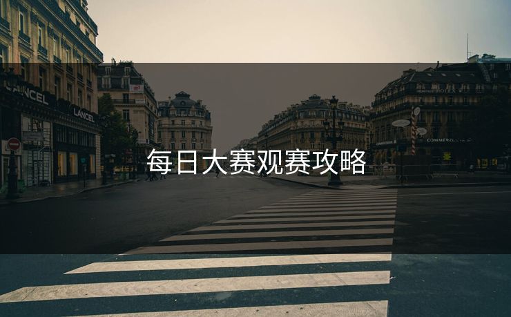 每日大赛观赛攻略