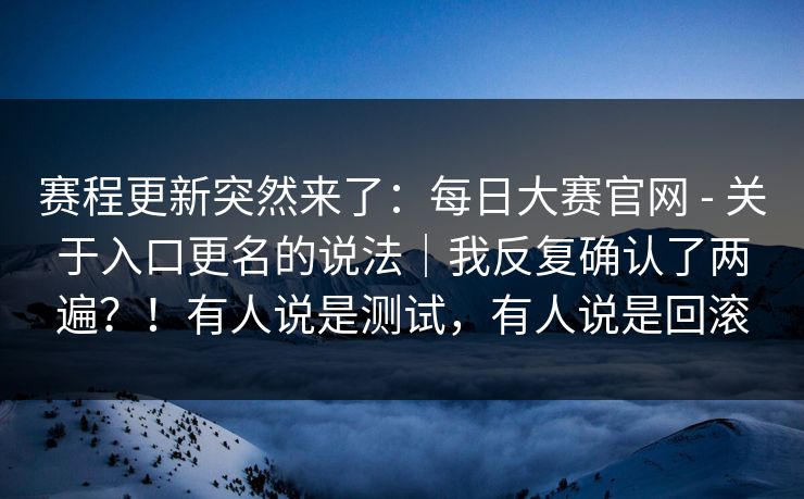 赛程更新突然来了:每日大赛官网 - 关于入口更名的说法|我反复确认了两遍?!有人说是测试,有人说是回滚 赛程更新突然来了:每日大赛官网 - 关于入口更名的说法|我反复确认了两遍?!有人说是测试,有人说是回滚